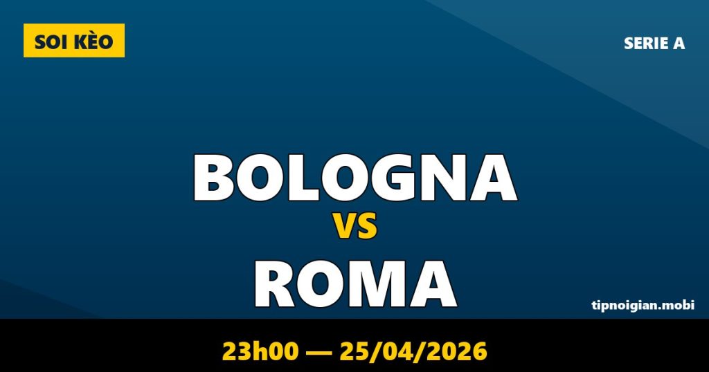 Soi kèo Bologna vs Roma – 23h00 ngày 25/04/2026 | Serie A
