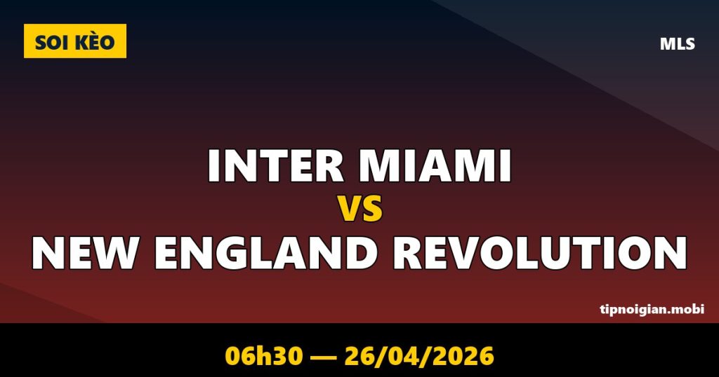Soi kèo Inter Miami vs New England Revolution – 06h30 ngày 26/04/2026 | MLS