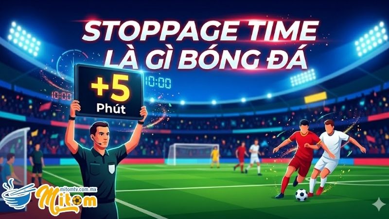 Bản chất và cách tính Stoppage Time trong bóng đá 2026