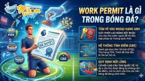 Giải đáp chi tiết Work Permit Là Gì Trong Bóng Đá cho người hâm mộ